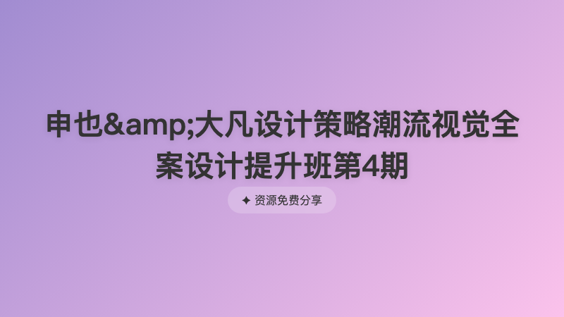 申也&amp;大凡设计策略潮流视觉全案设计提升班第4期