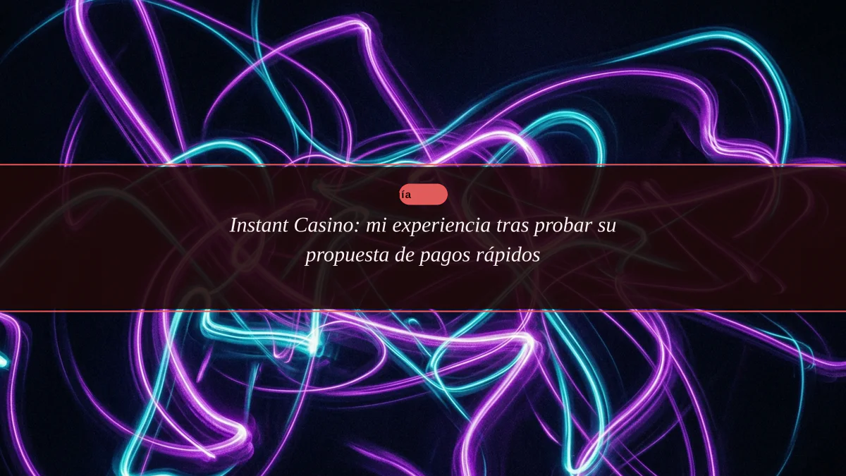 Instant Casino: mi experiencia tras probar su propuesta de pagos rápidos