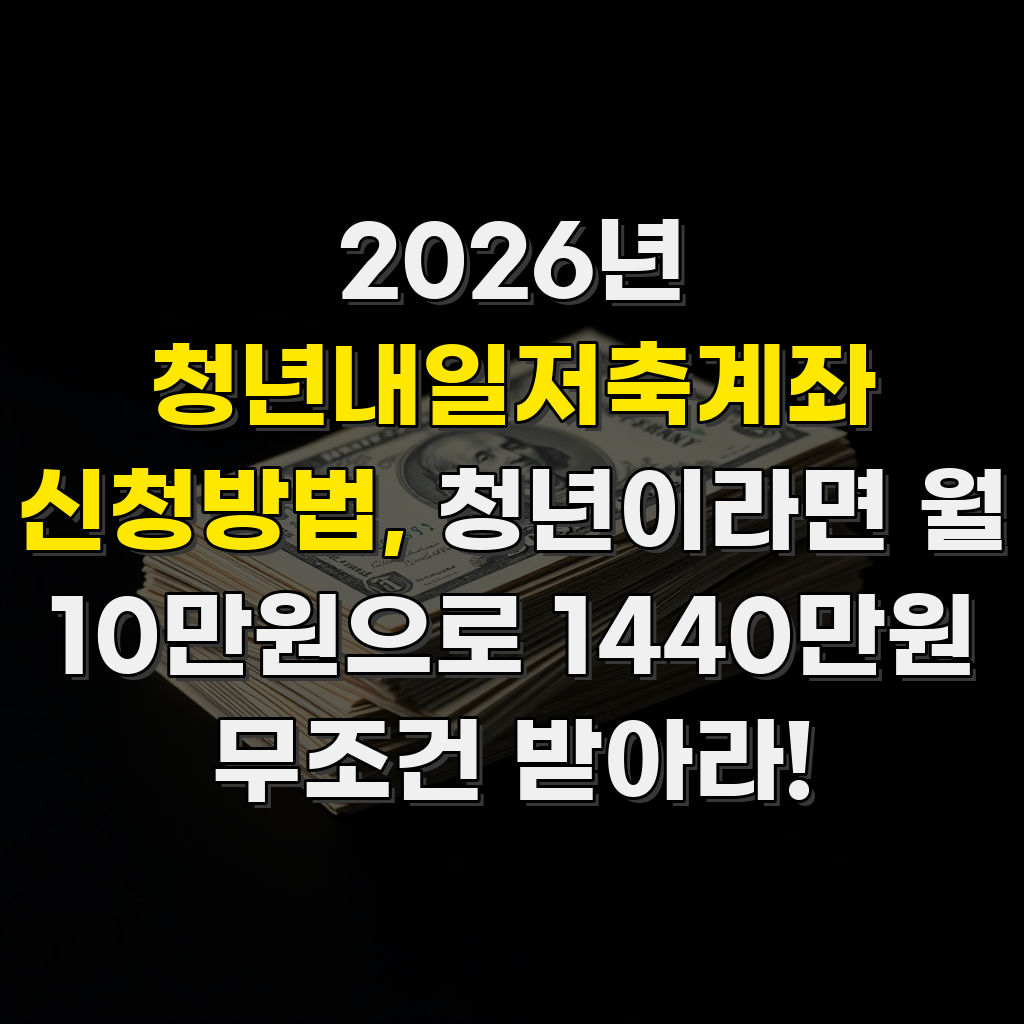 2026년 청년내일저축계좌 신청방법, 청년이라면 월 10만원으로 1440만원 무조건 받아라!