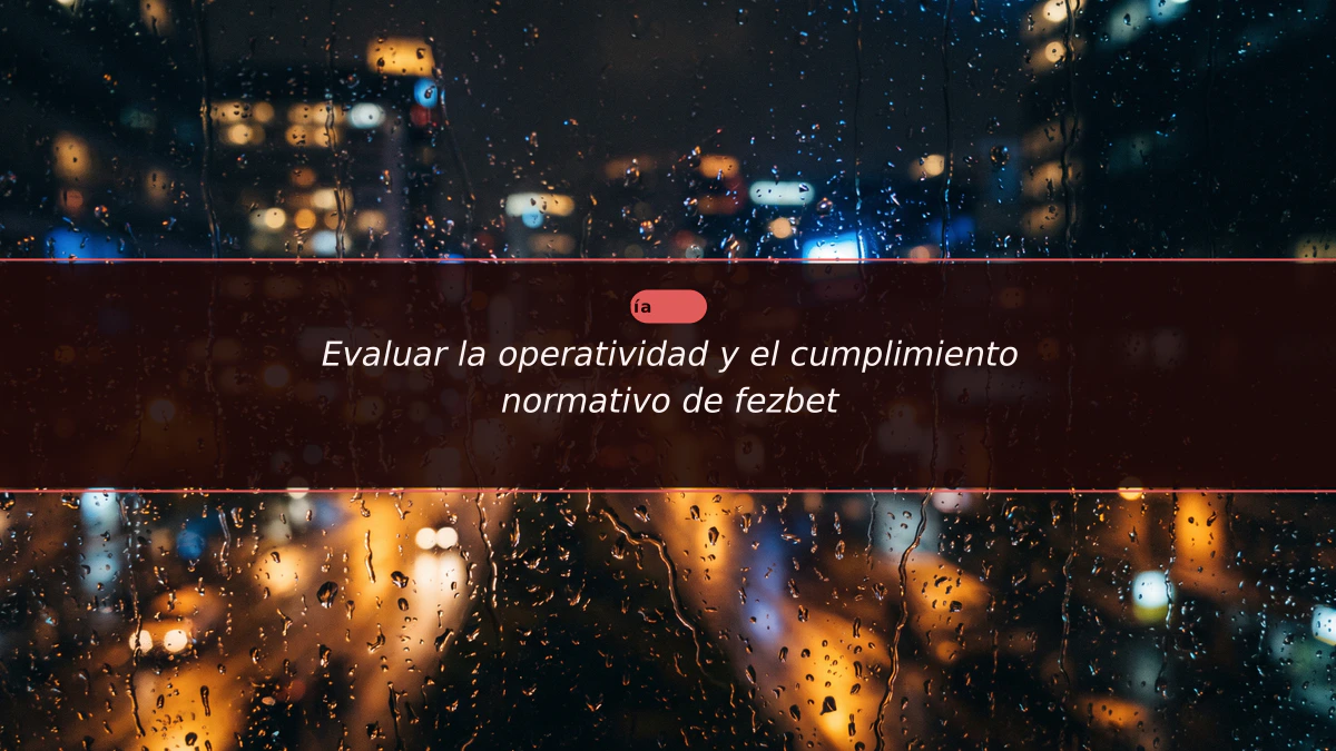 Evaluar la operatividad y el cumplimiento normativo de fezbet