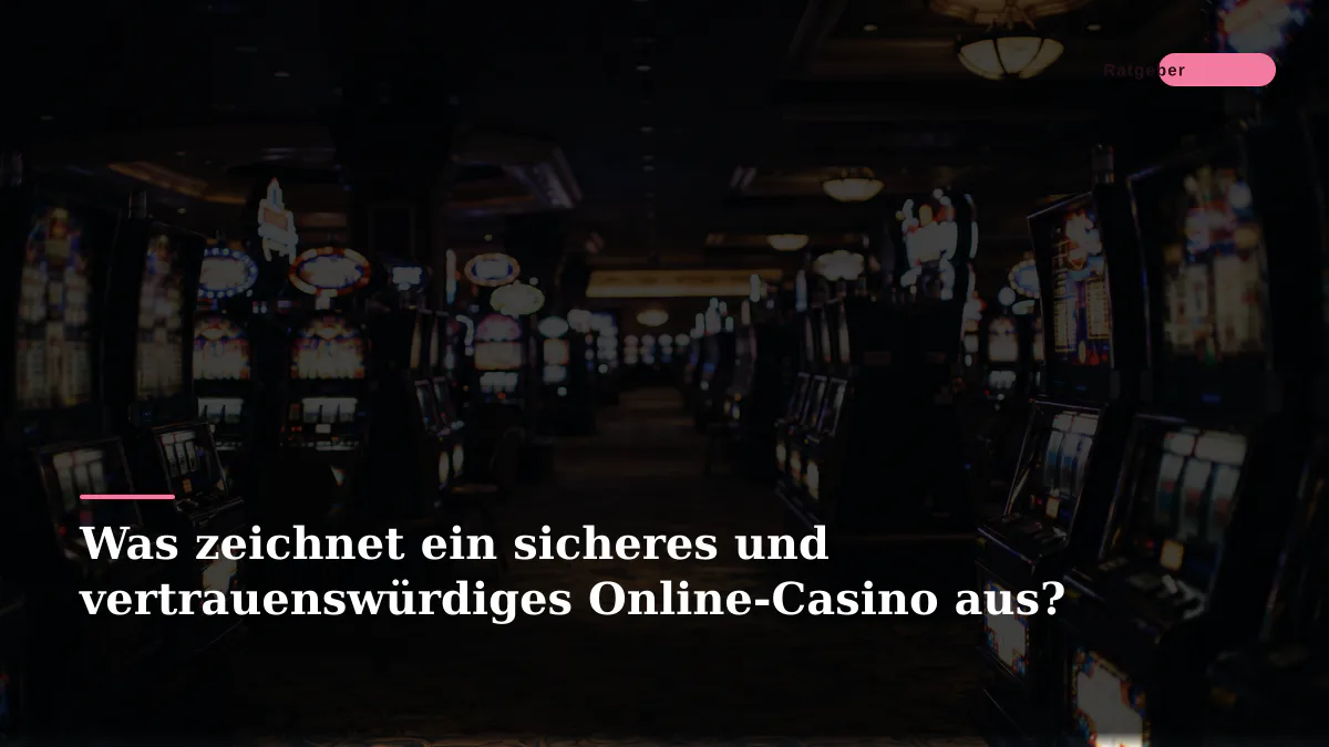 Was zeichnet ein sicheres und vertrauenswürdiges Online-Casino aus?