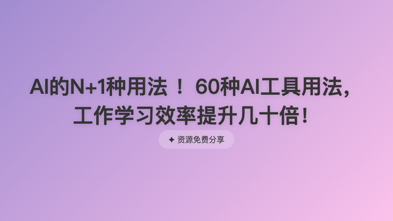 AI的N+1种用法 ！60种AI工具用法，工作学习效率提升几十倍！