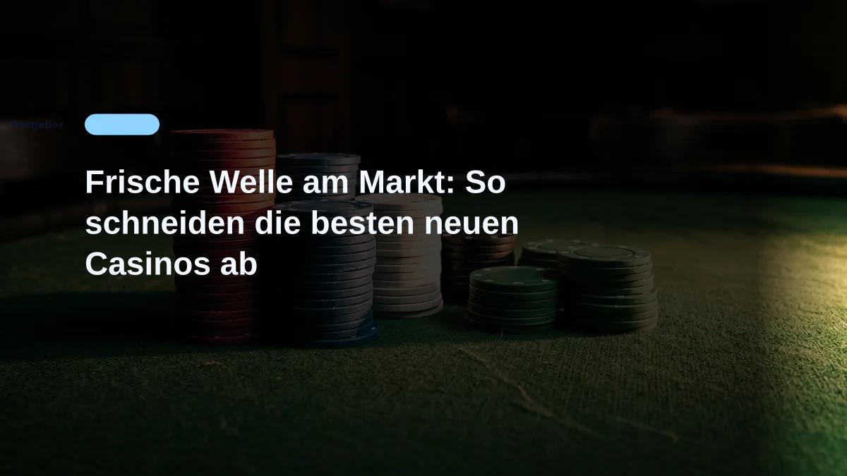 Frische Welle am Markt: So schneiden die besten neuen Casinos ab