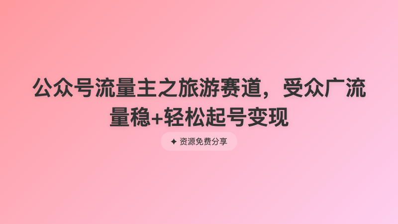公众号流量主之旅游赛道，受众广流量稳+轻松起号变现