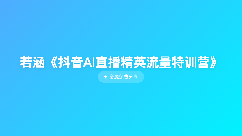 若涵《抖音AI直播精英流量特训营》