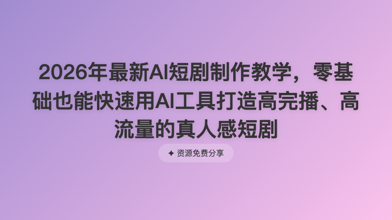 2026年最新AI短剧制作教学，零基础也能快速用AI工具打造高完播、高流量的真人感短剧