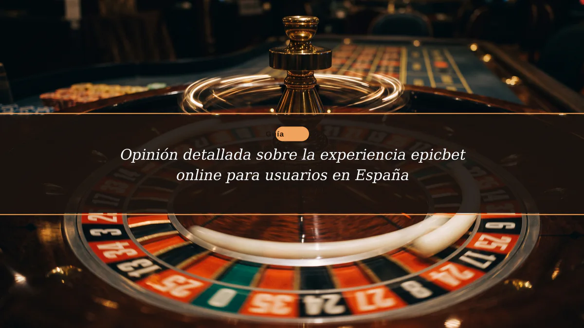 Opinión detallada sobre la experiencia epicbet online para usuarios en España