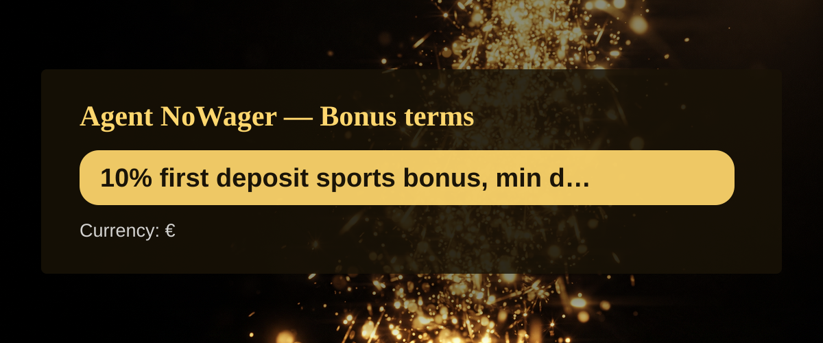 Agent NoWager — Bonus terms: 10% first deposit sports bonus, min dep. €20 Agent NoWager — Bonus terms: 10% first deposit sports bonus, min dep. €20