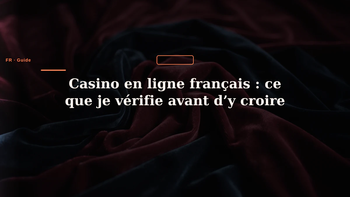 Casino en ligne français : ce que je vérifie avant d’y croire