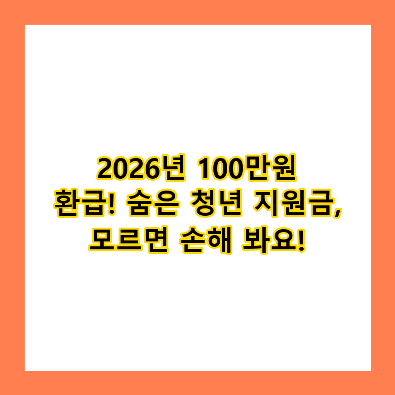 2026년 100만원 환급! 숨은 청년 지원금, 모르면 손해 봐요!