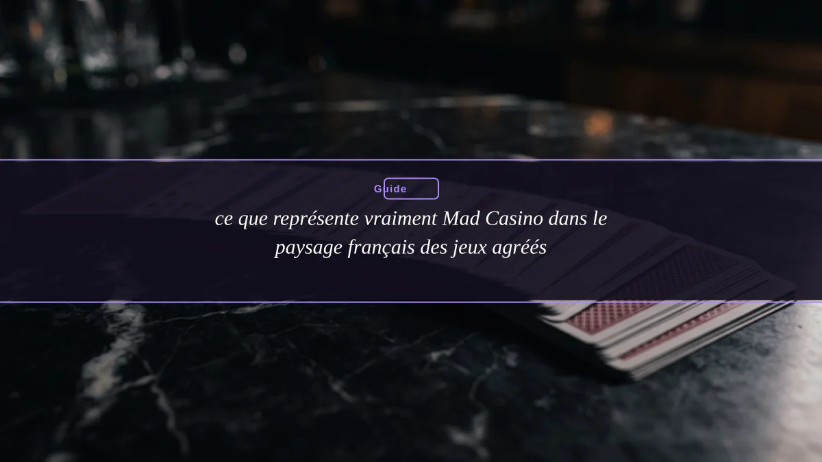 ce que représente vraiment Mad Casino dans le paysage français des jeux agréés