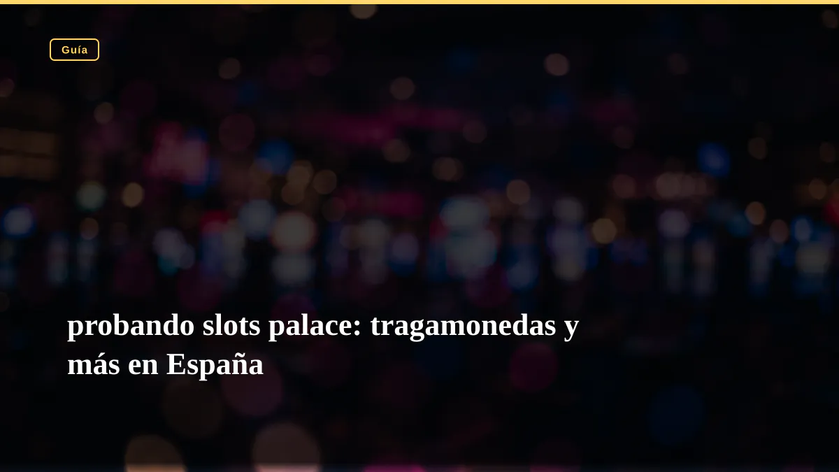 probando slots palace: tragamonedas y más en España