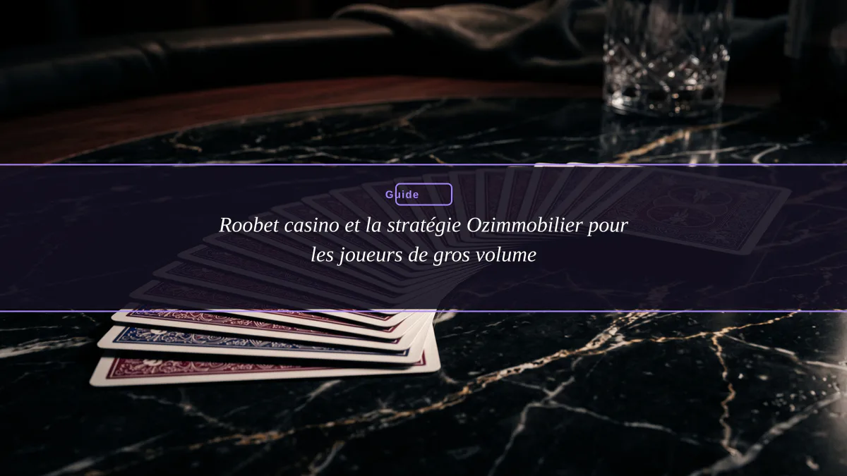Roobet casino et la stratégie Ozimmobilier pour les joueurs de gros volume