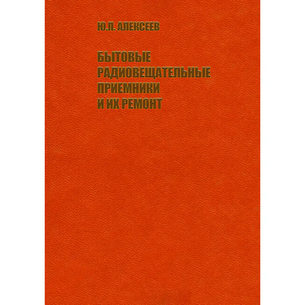 Алексеев Ю.П. Бытовые радиовещательные приемники и их ремонт