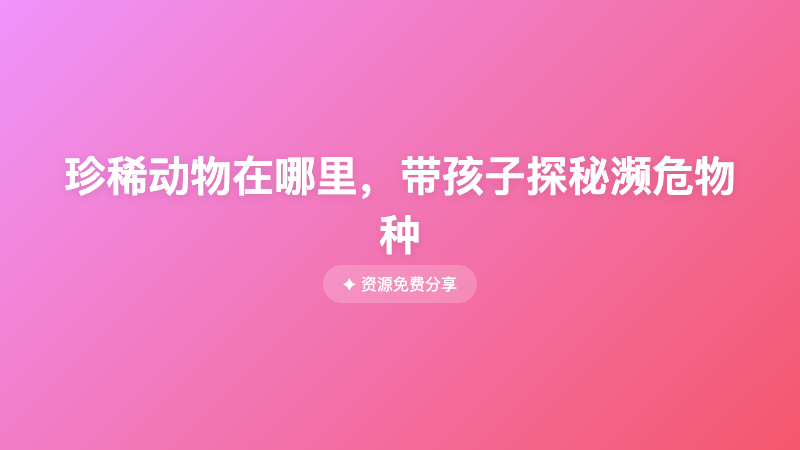珍稀动物在哪里，带孩子探秘濒危物种