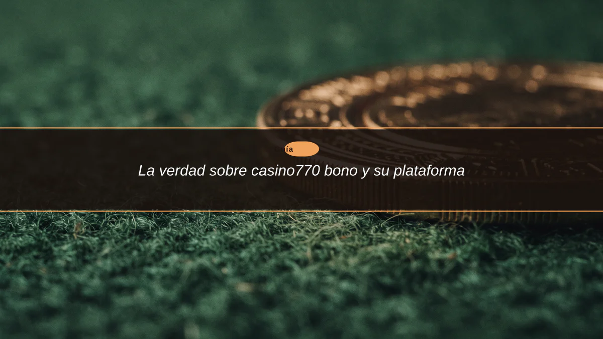 La verdad sobre casino770 bono y su plataforma