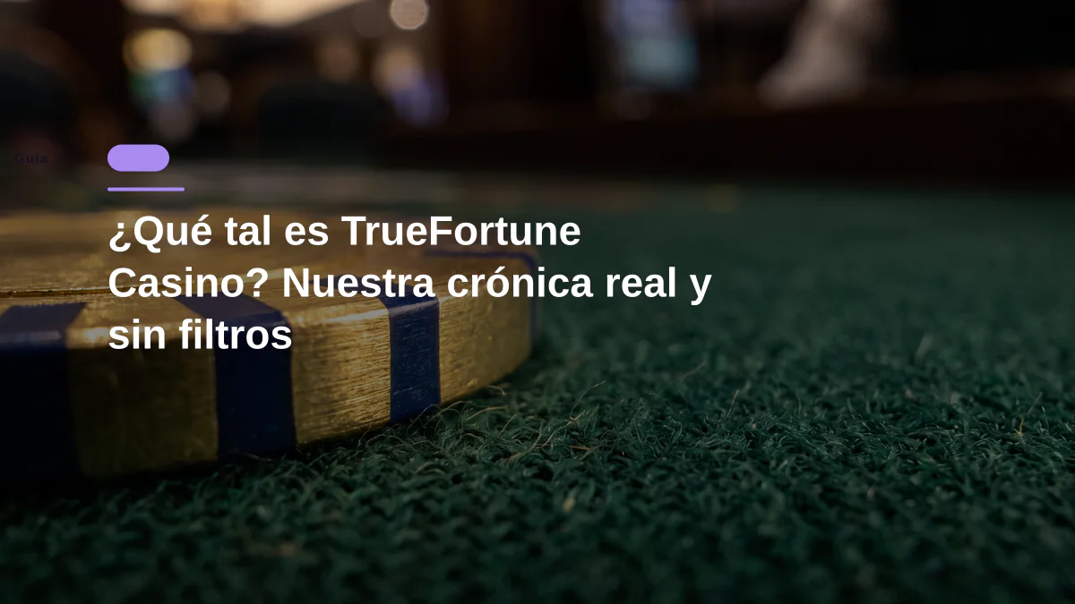 ¿Qué tal es TrueFortune Casino? Nuestra crónica real y sin filtros
