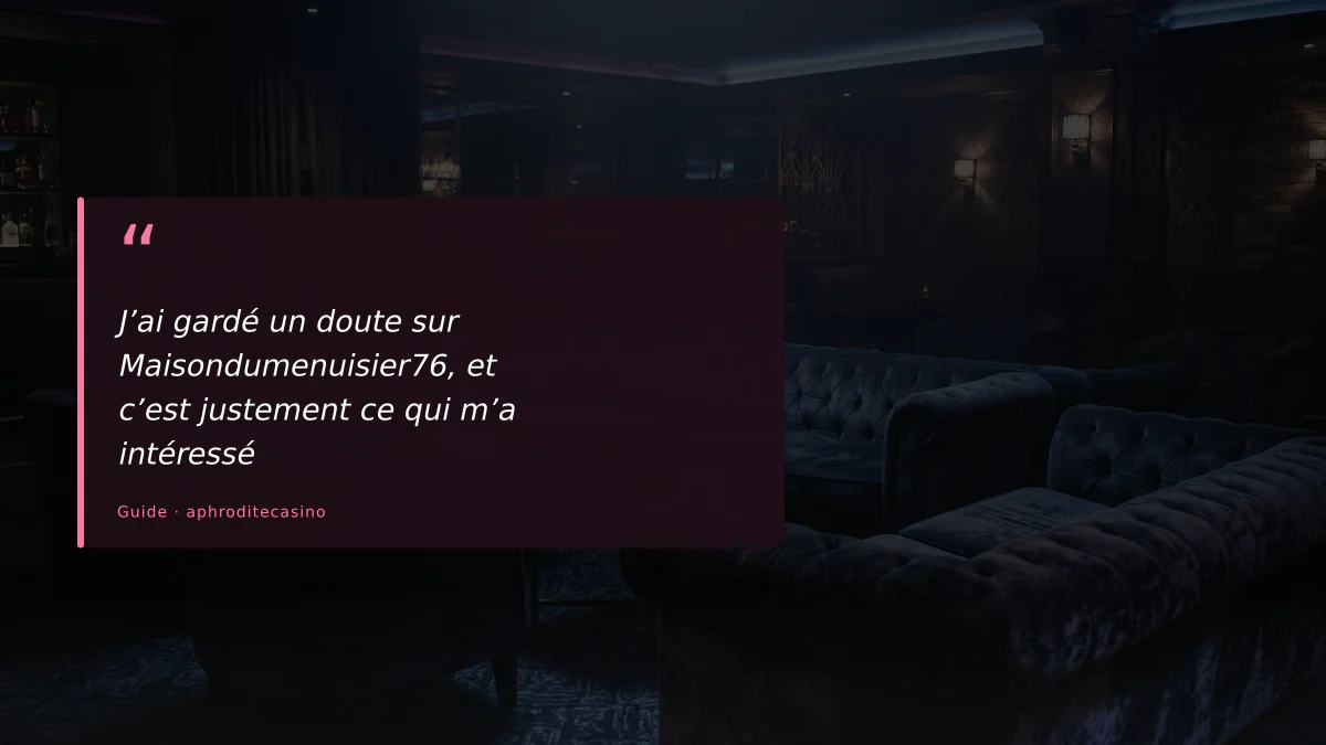 J’ai gardé un doute sur Maisondumenuisier76, et c’est justement ce qui m’a intéressé