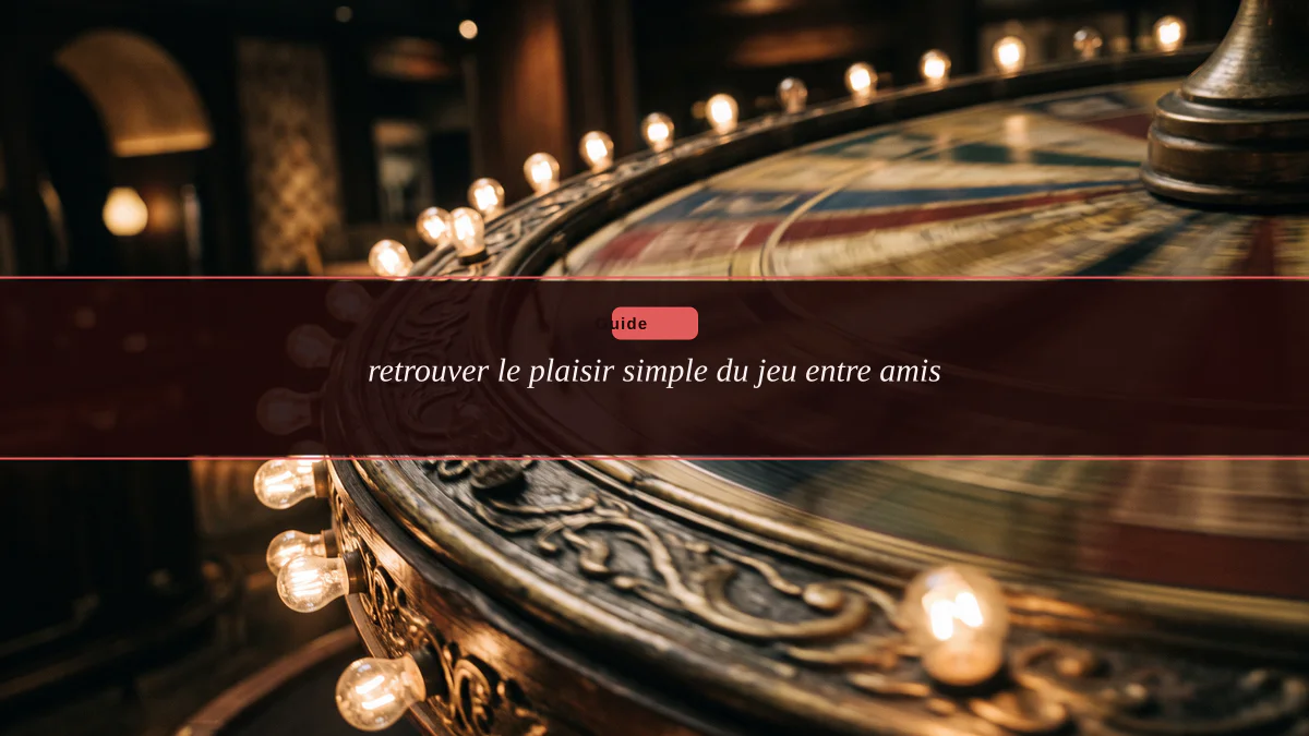 retrouver le plaisir simple du jeu entre amis