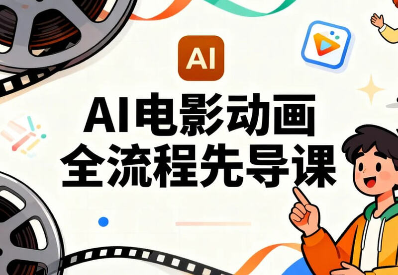 AI电影动画全流程先导课，从脚本到成片一站式入门