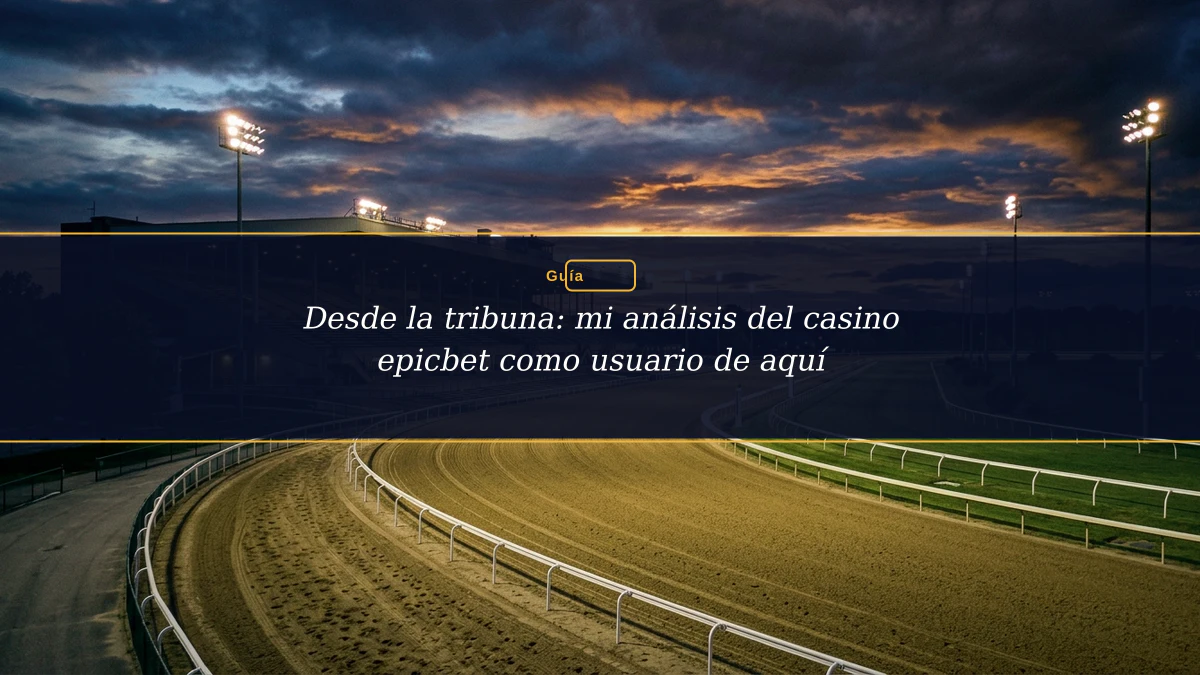 Desde la tribuna: mi análisis del casino epicbet como usuario de aquí