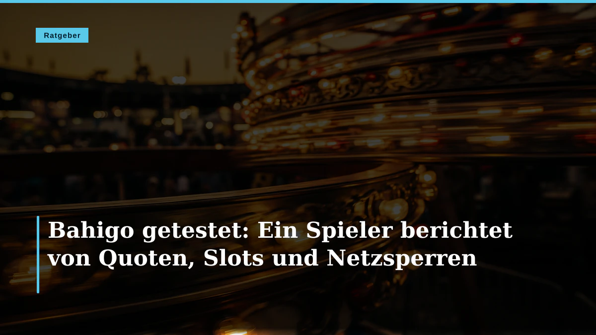 Bahigo getestet: Ein Spieler berichtet von Quoten, Slots und Netzsperren