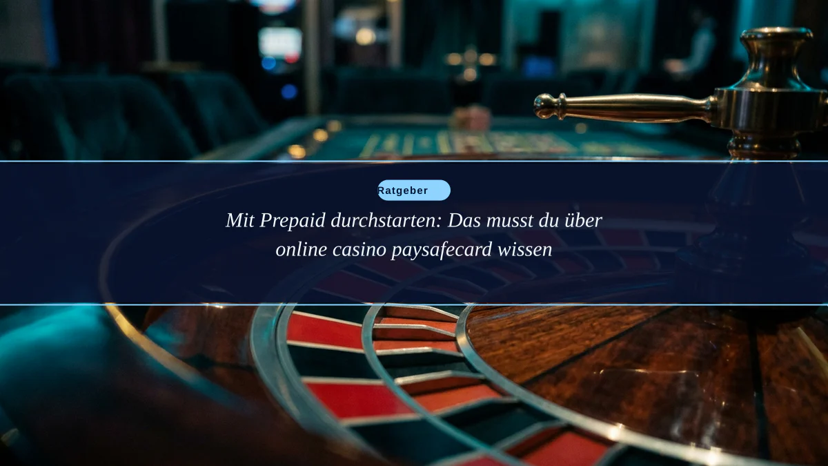 Mit Prepaid durchstarten: Das musst du über online casino paysafecard wissen
