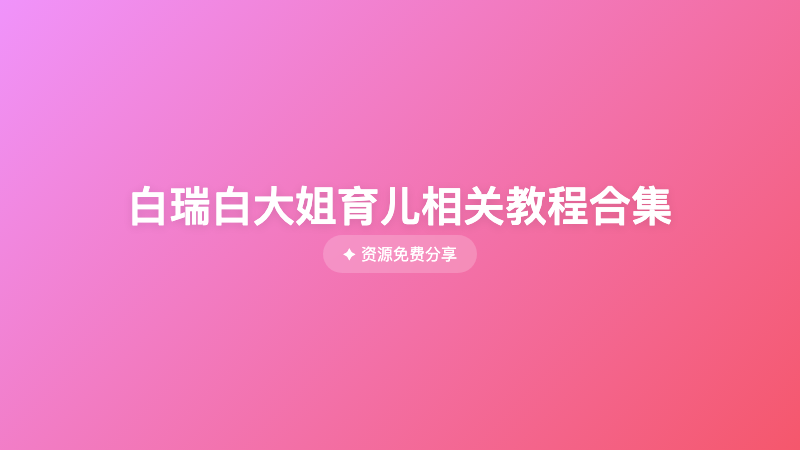 白瑞白大姐育儿相关教程合集