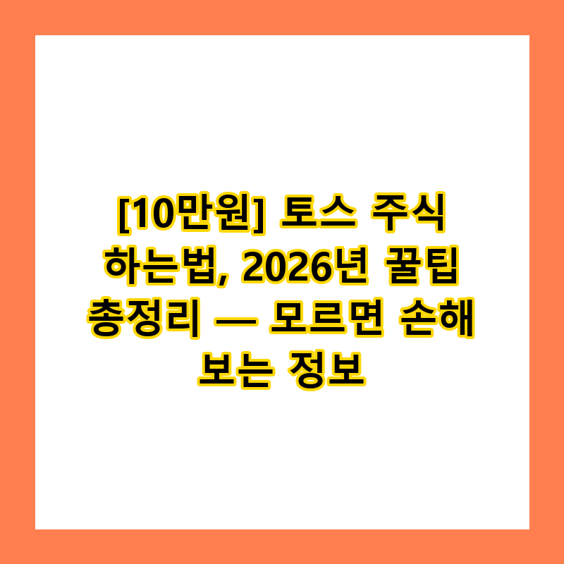 [10만원] 토스 주식 하는법, 2026년 꿀팁 총정리 — 모르면 손해 보는 정보