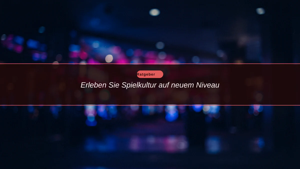Erleben Sie Spielkultur auf neuem Niveau