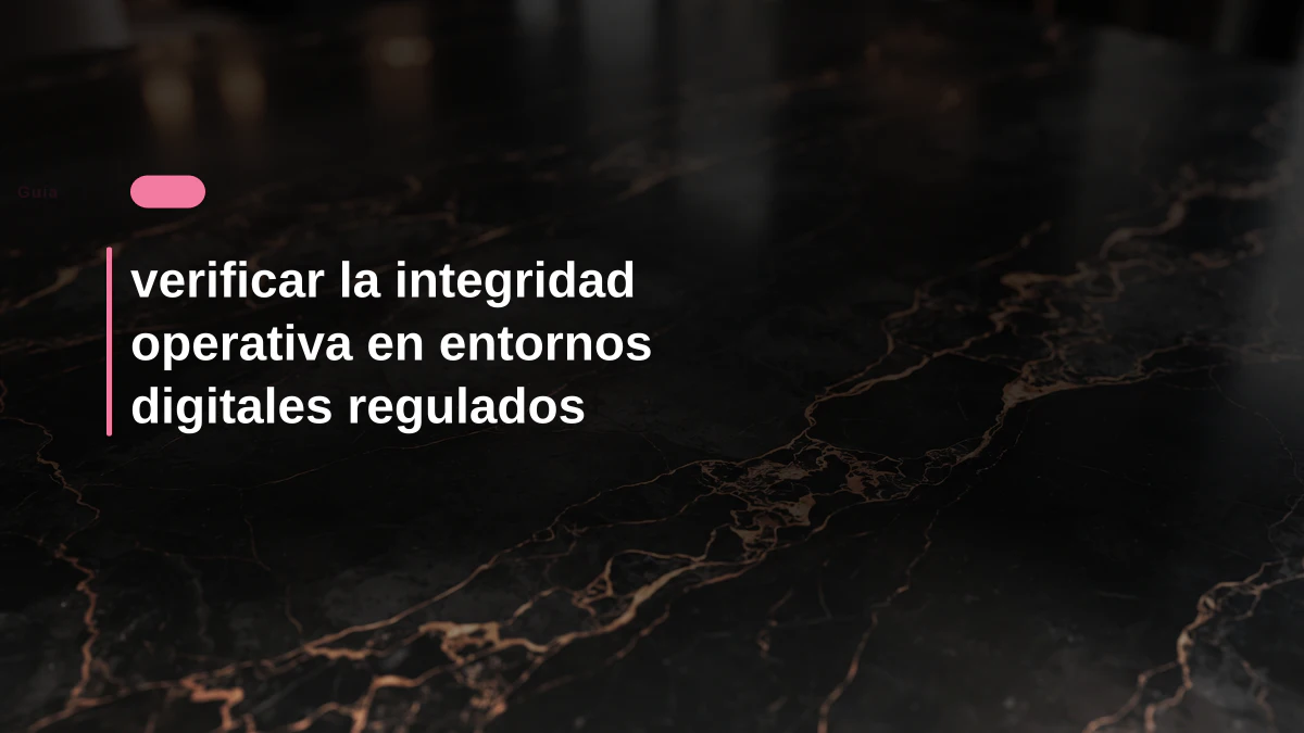 verificar la integridad operativa en entornos digitales regulados