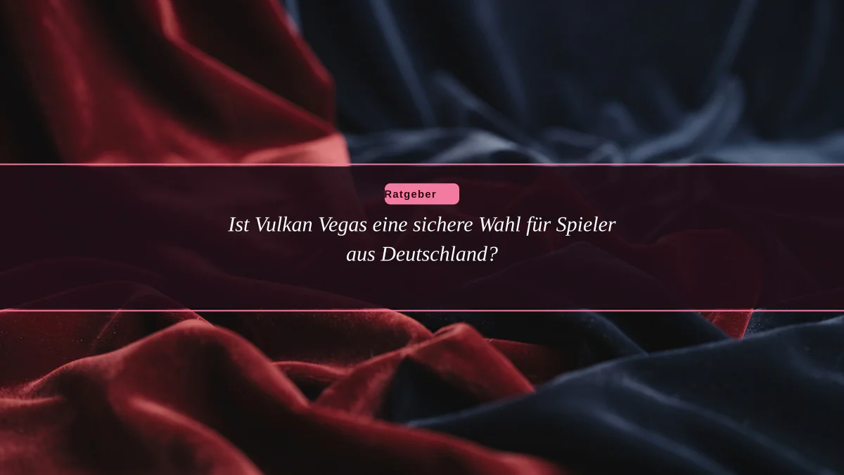 Ist Vulkan Vegas eine sichere Wahl für Spieler aus Deutschland?
