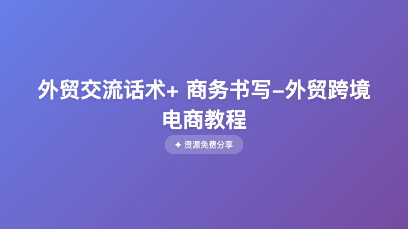 外贸交流话术+ 商务书写-外贸跨境电商教程