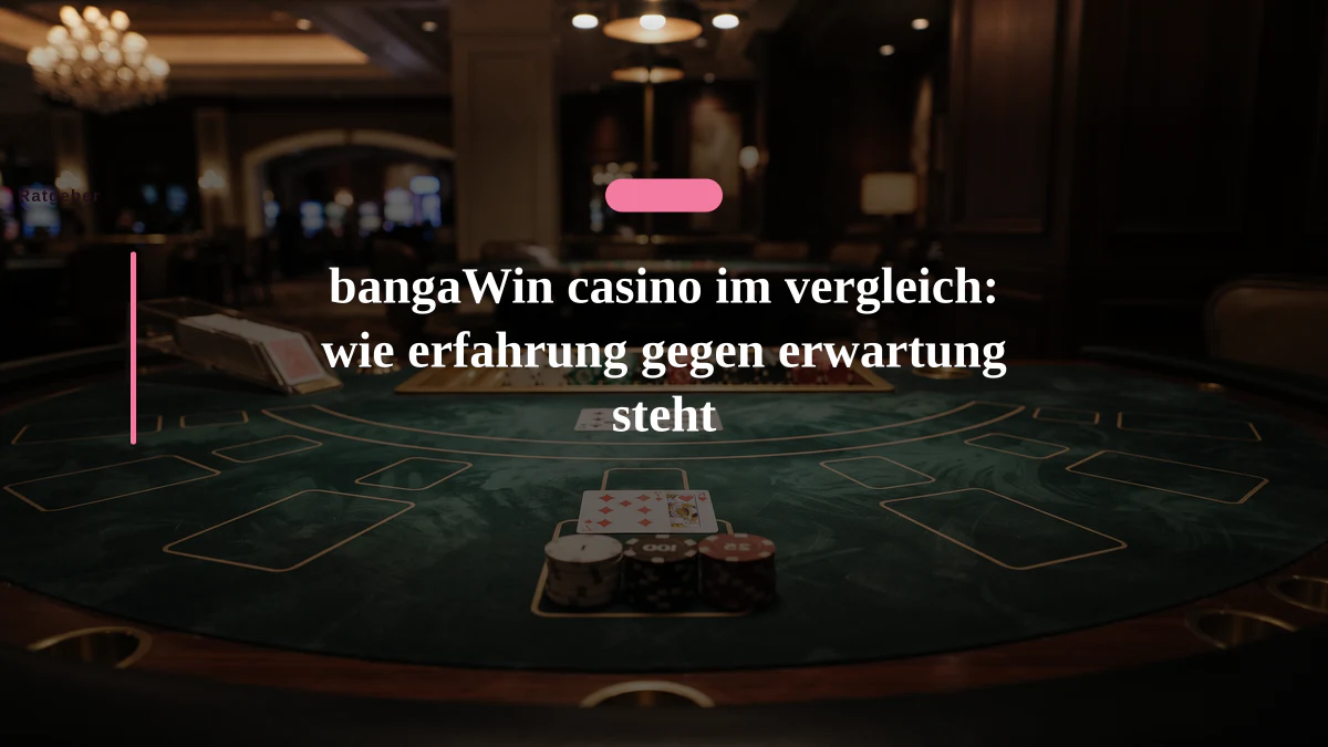bangaWin casino im vergleich: wie erfahrung gegen erwartung steht