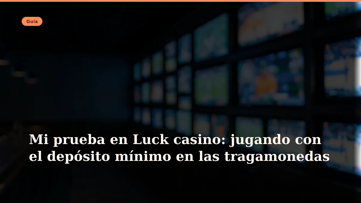 Mi prueba en Luck casino: jugando con el depósito mínimo en las tragamonedas