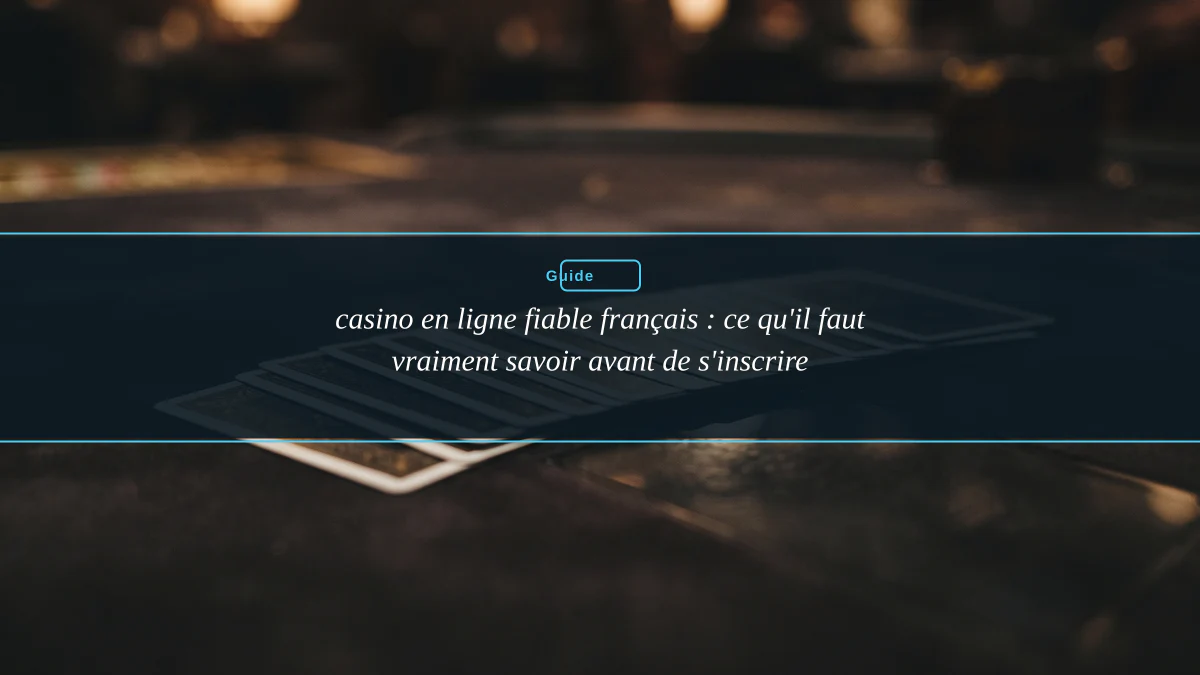 casino en ligne fiable français : ce qu'il faut vraiment savoir avant de s'inscrire
