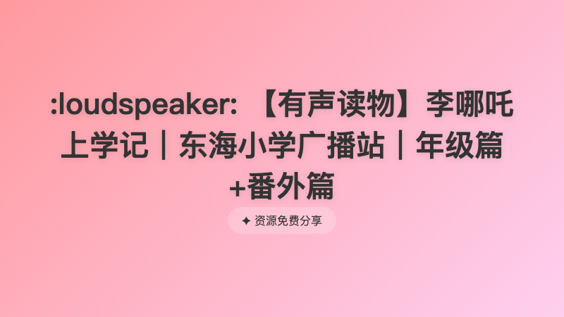 :loudspeaker: 【有声读物】李哪吒上学记｜东海小学广播站｜年级篇+番外篇