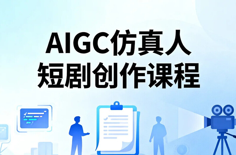 AIGC仿真人短剧创作课程，低成本高效率打造爆款