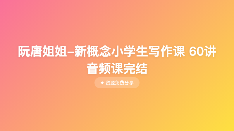 阮唐姐姐-新概念小学生写作课 60讲音频课完结