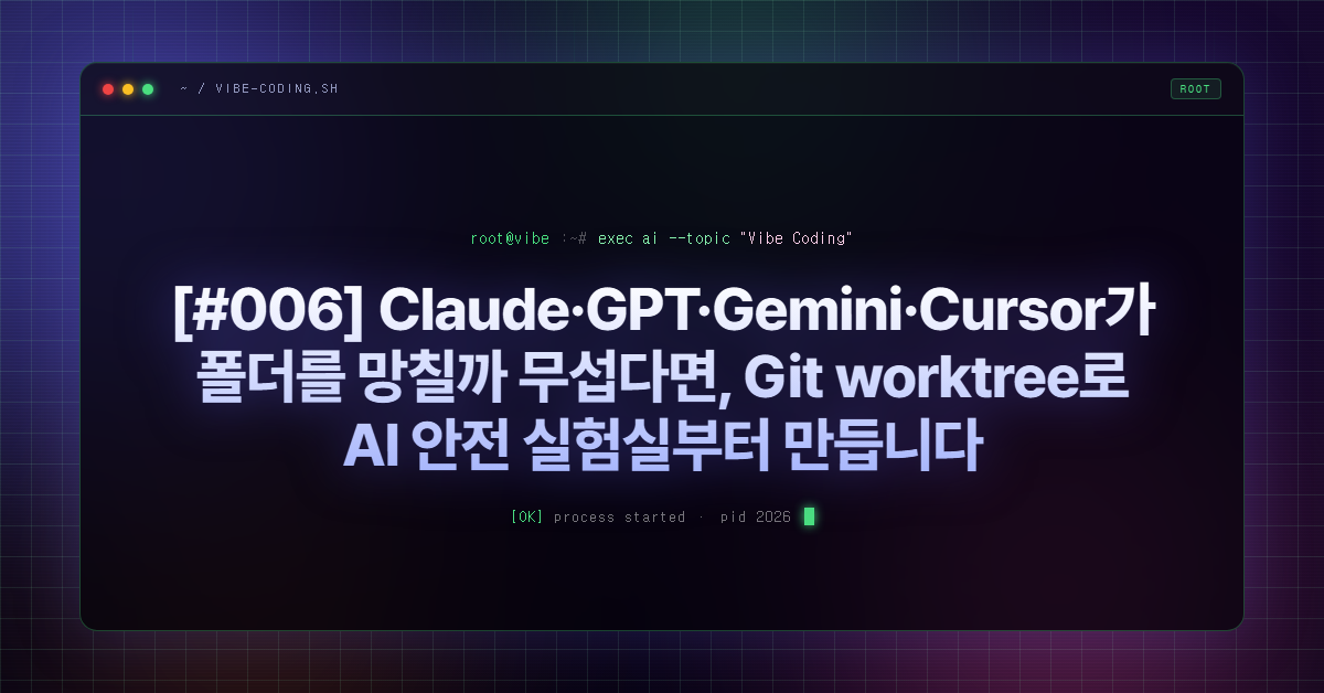 [#006] Claude·GPT·Gemini·Cursor가 폴더를 망칠까 무섭다면, Git worktree로 AI 안전 실험실부터 만듭니다