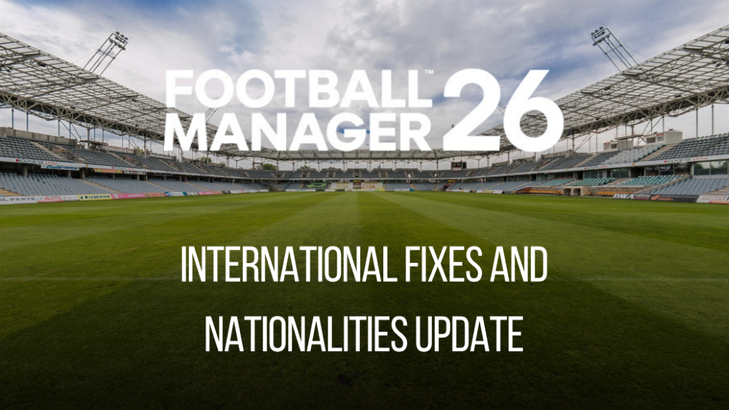 Football Manager 2026 Data Updates - FM26 International fixes & Nationalities update