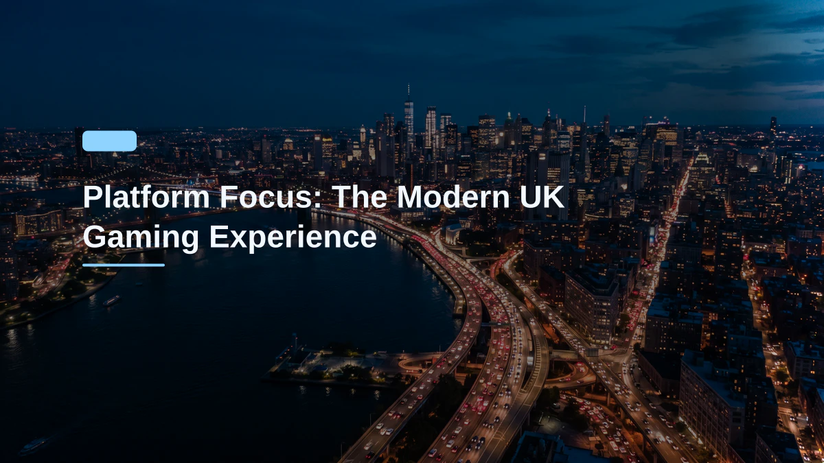 Platform Focus: The Modern UK Gaming Experience