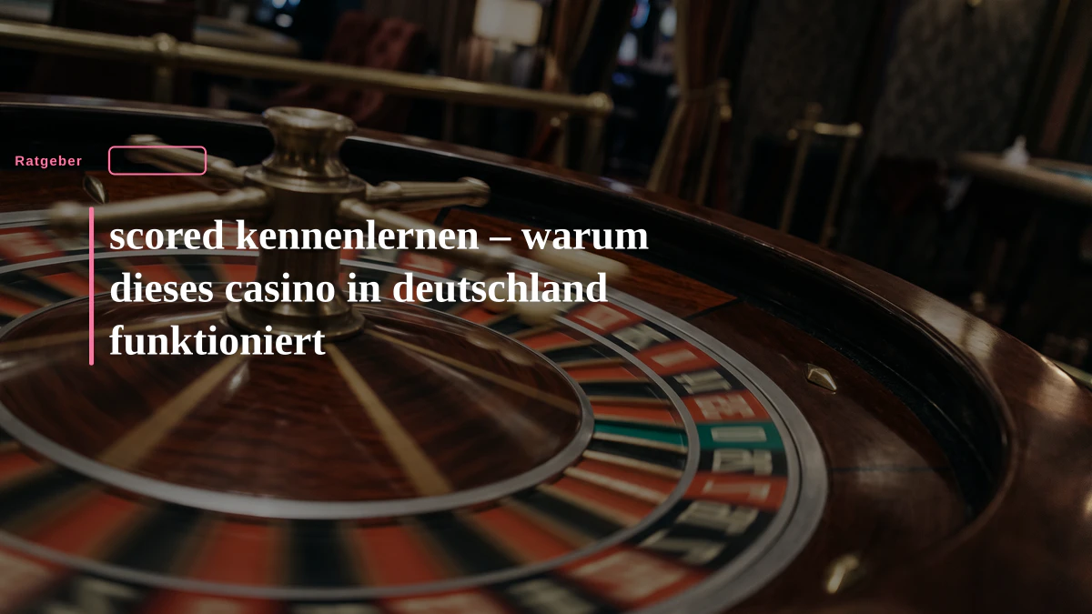 scored kennenlernen – warum dieses casino in deutschland funktioniert