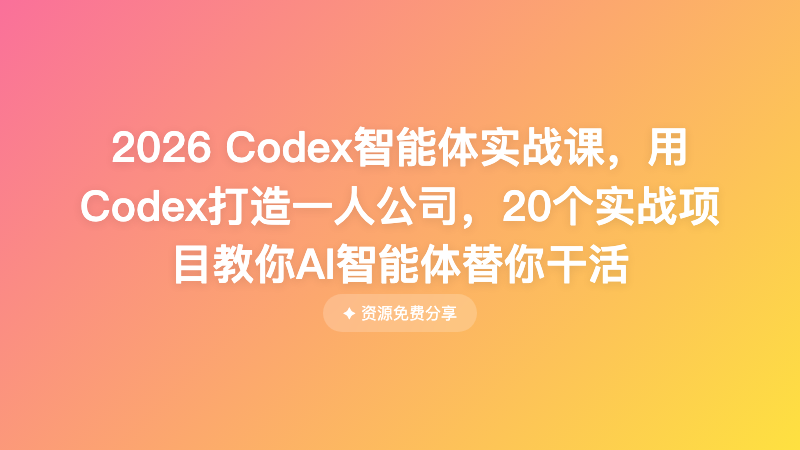 2026 Codex智能体实战课，用Codex打造一人公司，20个实战项目教你AI智能体替你干活