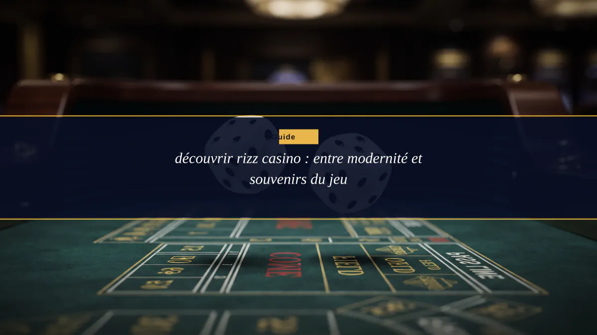 découvrir rizz casino : entre modernité et souvenirs du jeu