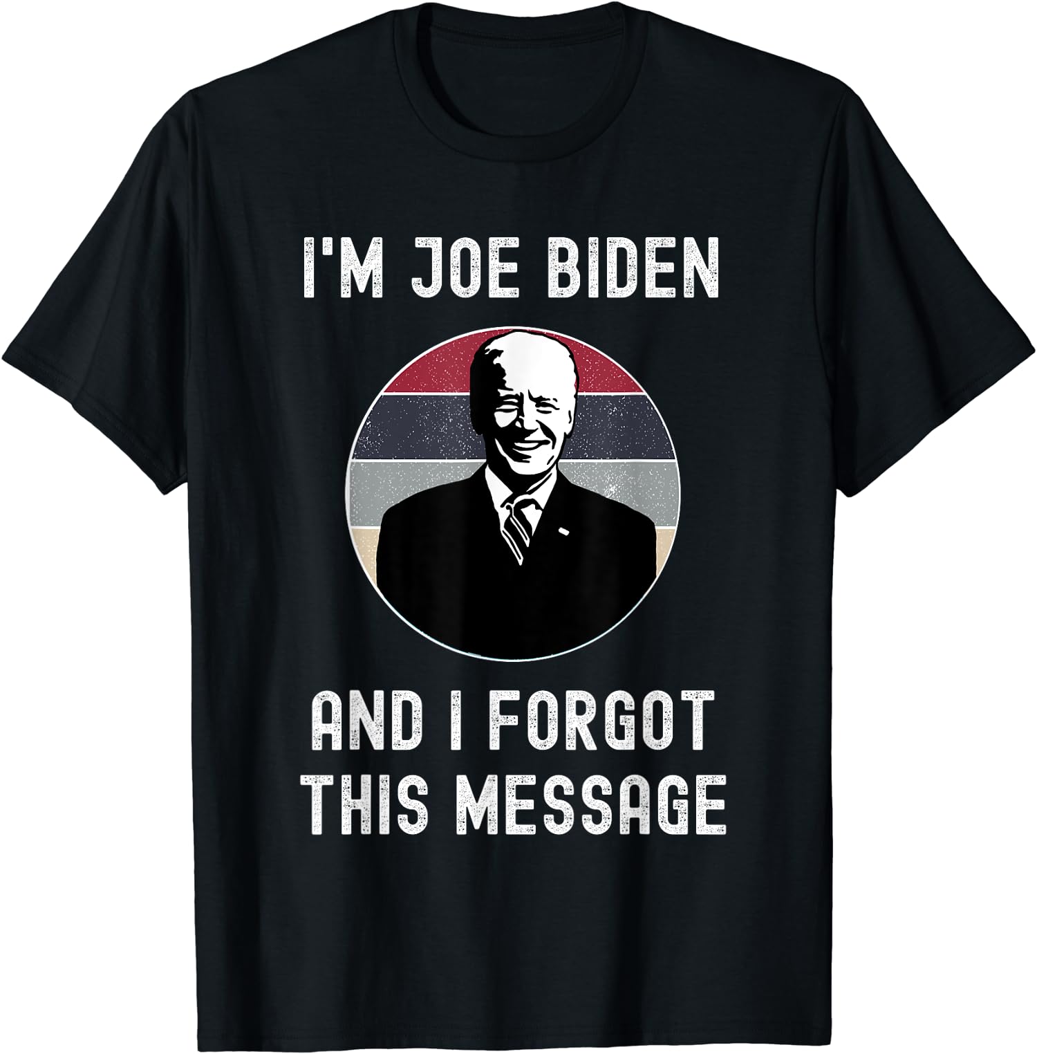 I’m Joe Biden And I Forgot This Message Funny Gift Unisex T-Shirt
