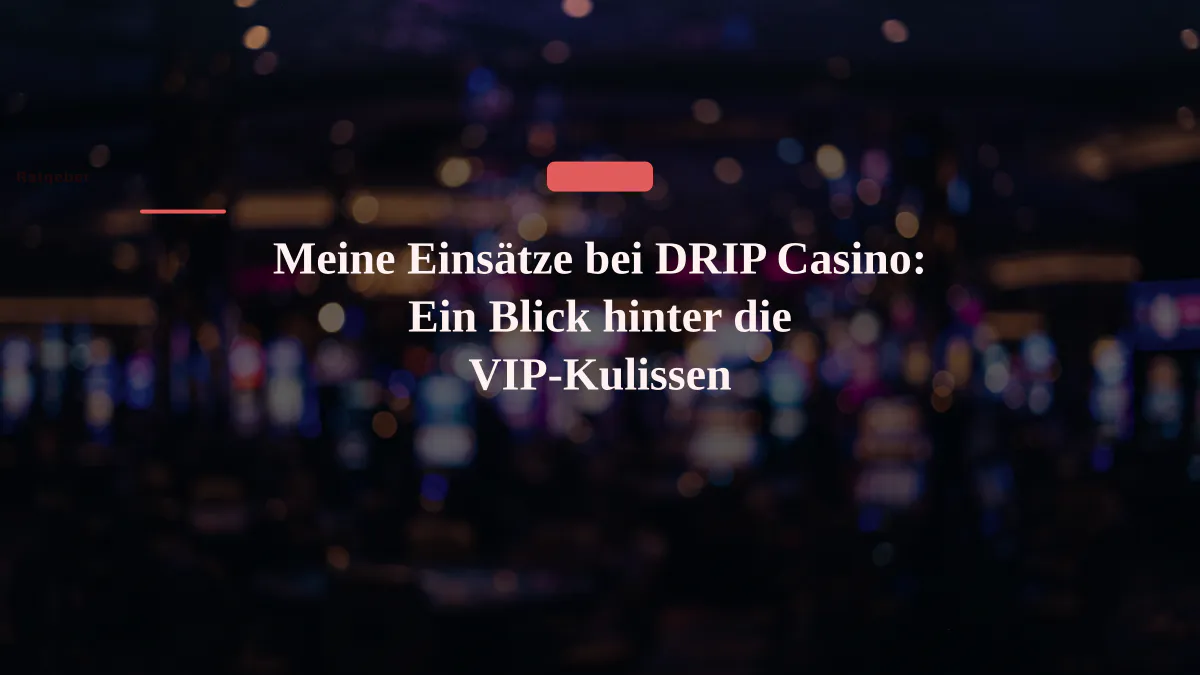 Meine Einsätze bei DRIP Casino: Ein Blick hinter die VIP-Kulissen
