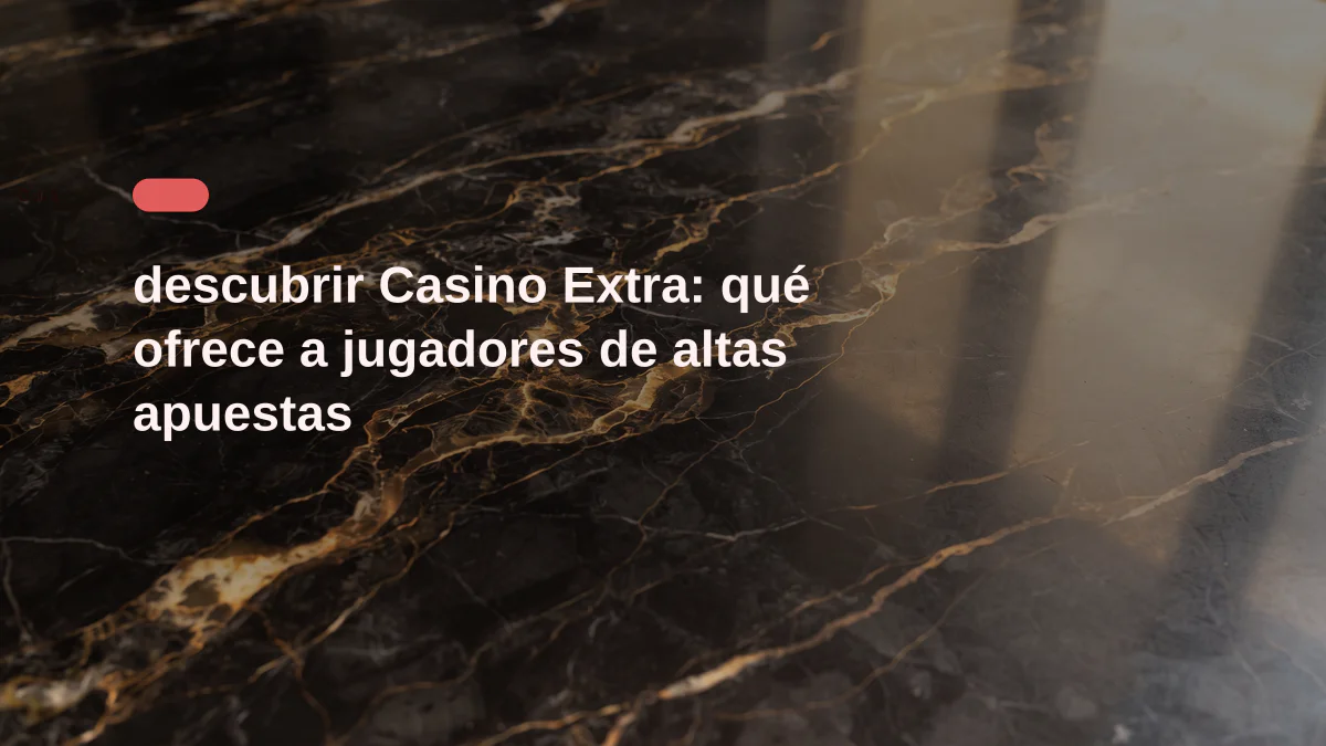 descubrir Casino Extra: qué ofrece a jugadores de altas apuestas