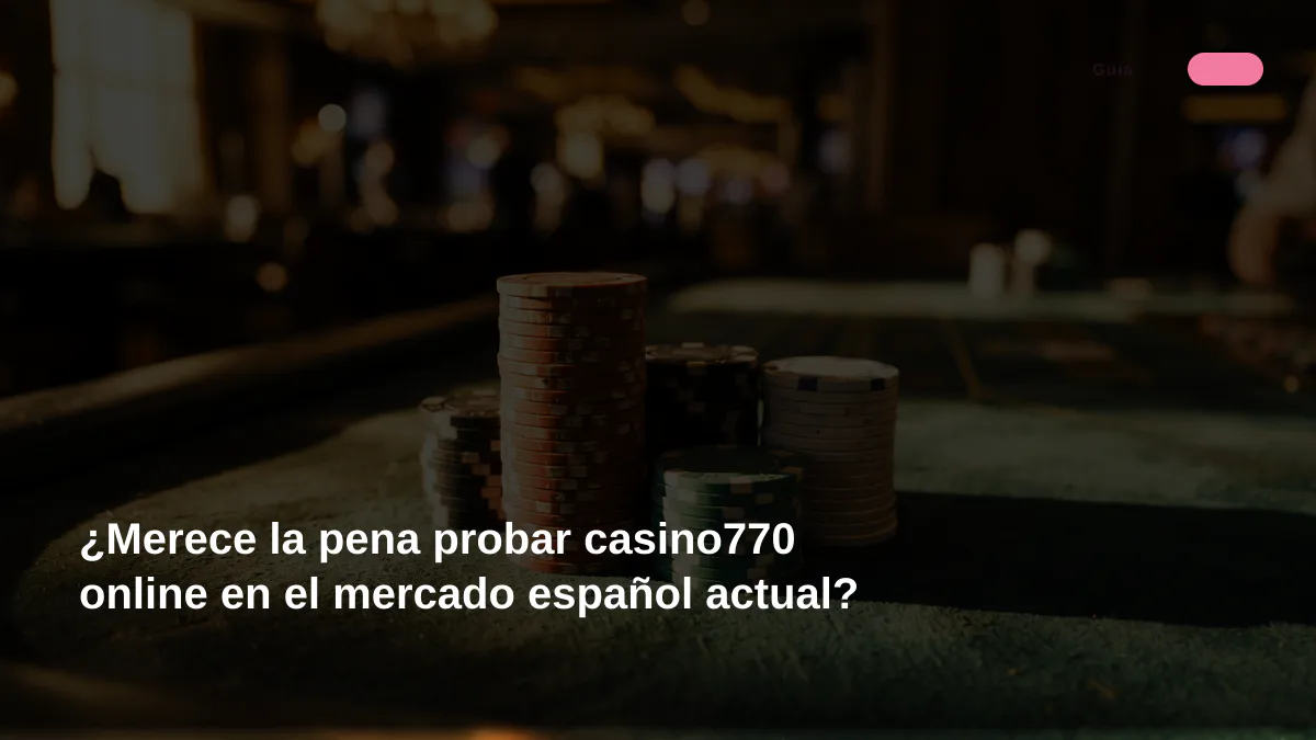 ¿Merece la pena probar casino770 online en el mercado español actual?