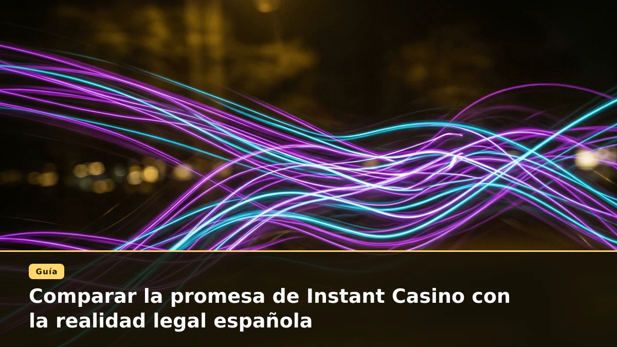 Comparar la promesa de Instant Casino con la realidad legal española